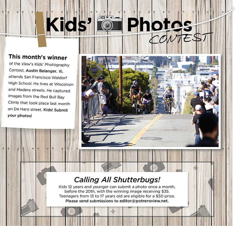 Image: This month's winner of the View's Kids' Photography Contest, Austin Belanger, 16, attends San Francisco Waldorf High School. He lives at Wisconsin and Madera streets. He captured images from the Red Bull Bay Climb that took place last month on De Haro street. Kids! Submit your photos!